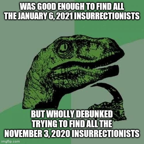GEO Tracking | WAS GOOD ENOUGH TO FIND ALL THE JANUARY 6, 2021 INSURRECTIONISTS; BUT WHOLLY DEBUNKED TRYING TO FIND ALL THE NOVEMBER 3, 2020 INSURRECTIONISTS | image tagged in memes,philosoraptor,insurrectionists,media lies,liars,47 | made w/ Imgflip meme maker