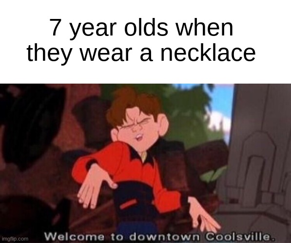 7 year old cool kids be like | 7 year olds when they wear a necklace | image tagged in blank white template,welcome to downtown coolsville | made w/ Imgflip meme maker