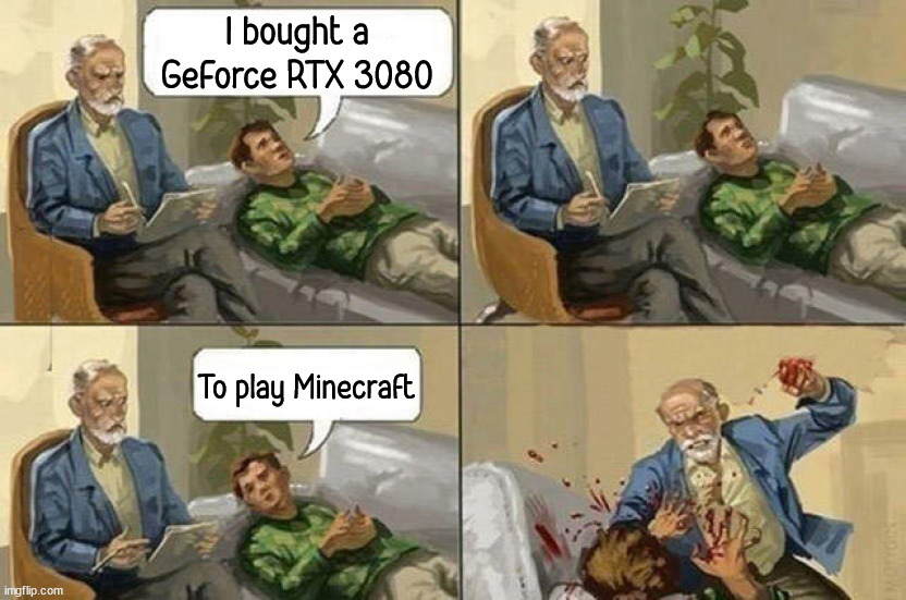 I bought a GeForce RTX 3080; To play Minecraft | image tagged in gaming | made w/ Imgflip meme maker