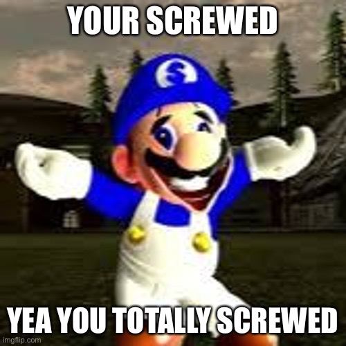your screwed | YOUR SCREWED YEA YOU TOTALLY SCREWED | image tagged in your screwed | made w/ Imgflip meme maker