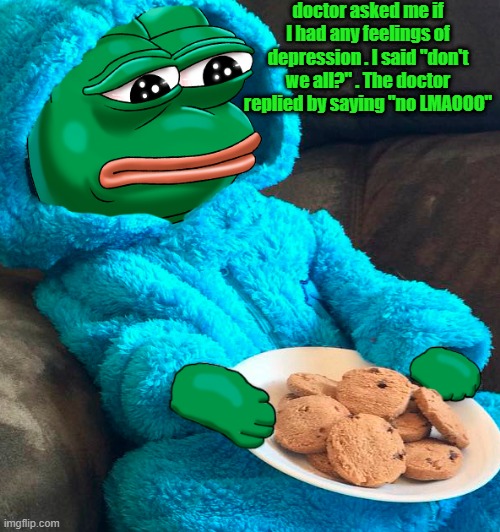 doctor asked me if I had any feelings of depression . I said "don't we all?" . The doctor replied by saying "no LMAOOO" | image tagged in dark humor | made w/ Imgflip meme maker