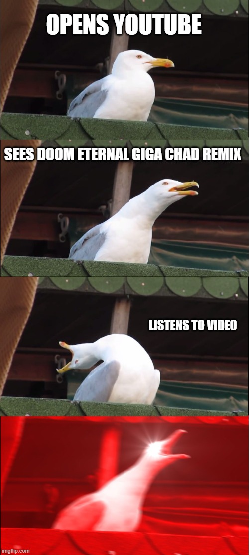 Inhaling Seagull Meme | OPENS YOUTUBE; SEES DOOM ETERNAL GIGA CHAD REMIX; LISTENS TO VIDEO | image tagged in memes,inhaling seagull | made w/ Imgflip meme maker