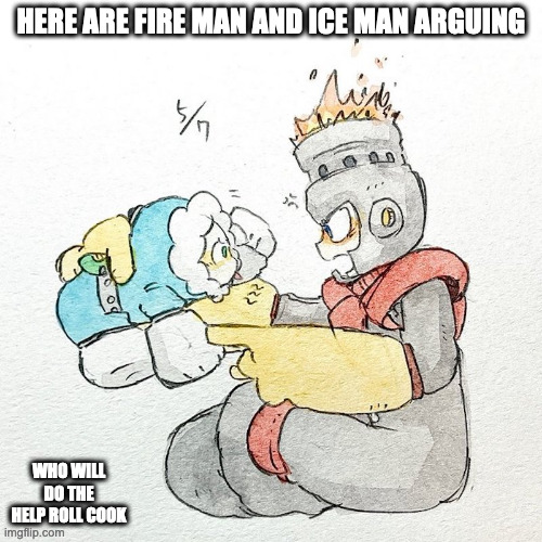 Fire Man and Ice Man Arguing | HERE ARE FIRE MAN AND ICE MAN ARGUING; WHO WILL DO THE HELP ROLL COOK | image tagged in memes,fireman,iceman | made w/ Imgflip meme maker