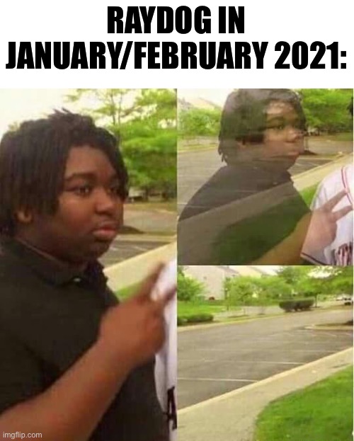 disappearing  | RAYDOG IN JANUARY/FEBRUARY 2021: | image tagged in disappearing,memes,funny,funny memes,raydog | made w/ Imgflip meme maker
