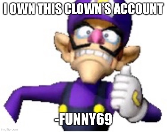 Wah | I OWN THIS CLOWN’S ACCOUNT; -FUNNY69 | image tagged in funny69 moment | made w/ Imgflip meme maker