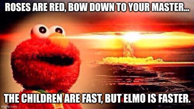 hehehe | ROSES ARE RED, BOW DOWN TO YOUR MASTER... THE CHILDREN ARE FAST, BUT ELMO IS FASTER. | image tagged in elmo nuke bomb | made w/ Imgflip meme maker