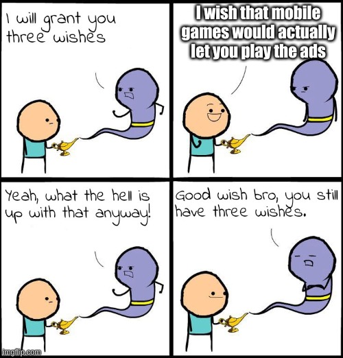 3 Wishes | I wish that mobile games would actually let you play the ads | image tagged in 3 wishes | made w/ Imgflip meme maker