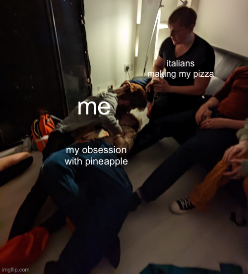 making out at a houseparty | italians making my pizza; me; my obsession with pineapple | image tagged in making out at a houseparty | made w/ Imgflip meme maker