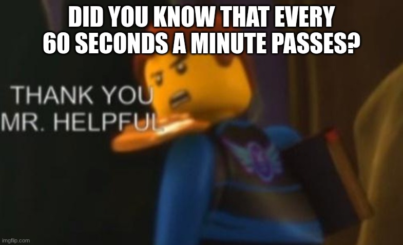 Thank you Mr. Helpful | DID YOU KNOW THAT EVERY 60 SECONDS A MINUTE PASSES? | image tagged in thank you mr helpful | made w/ Imgflip meme maker