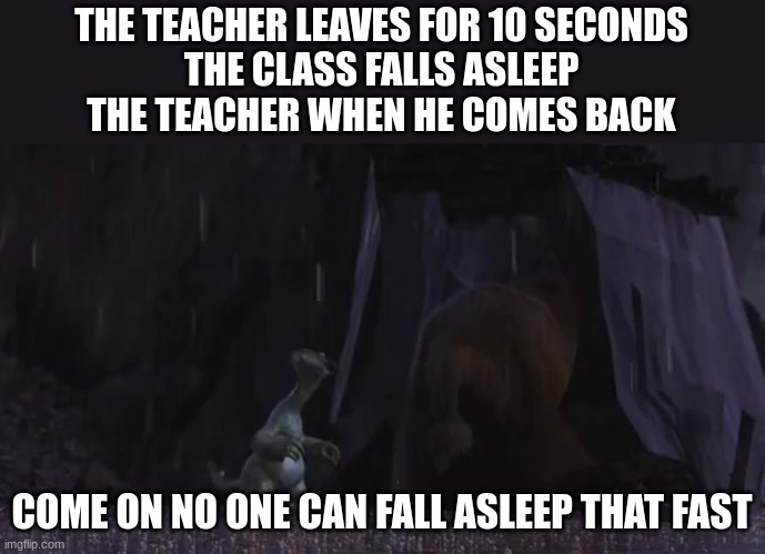 ice age | THE TEACHER LEAVES FOR 10 SECONDS
THE CLASS FALLS ASLEEP
THE TEACHER WHEN HE COMES BACK; COME ON NO ONE CAN FALL ASLEEP THAT FAST | image tagged in ice age | made w/ Imgflip meme maker