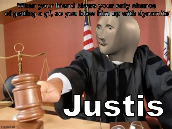 Justis survd | When your friend blows your only chance of getting a gf, so you blow him up with dynamite | image tagged in meme man justis | made w/ Imgflip meme maker