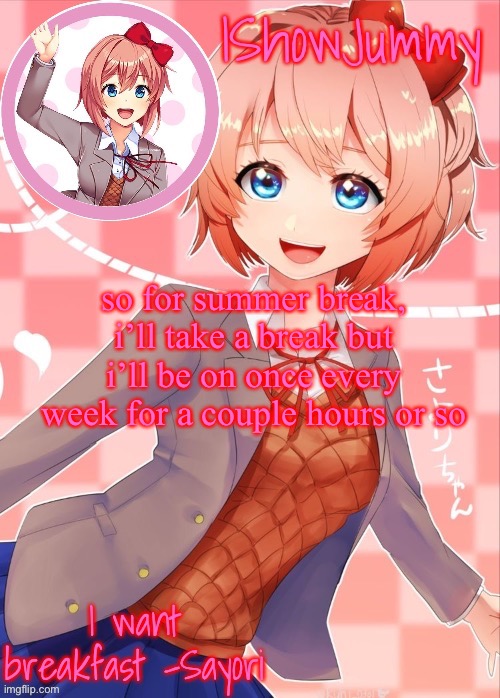 e | so for summer break, i’ll take a break but i’ll be on once every week for a couple hours or so | image tagged in sayori template | made w/ Imgflip meme maker