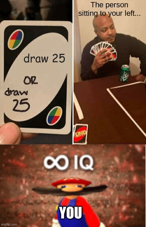 BiG bRaIn |  The person sitting to your left... draw 25; YOU | image tagged in memes,uno draw 25 cards,infinite iq | made w/ Imgflip meme maker