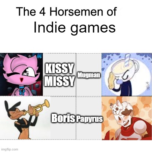 It's pretty true... | Indie games; KISSY MISSY; Mugman; Papyrus; Boris | image tagged in four horsemen,batim,poppy playtime,cuphead,undertale | made w/ Imgflip meme maker