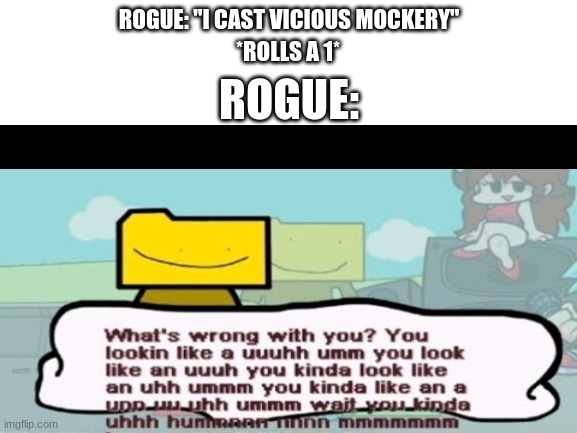It's happen to all of us |  ROGUE: "I CAST VICIOUS MOCKERY"; *ROLLS A 1*; ROGUE: | image tagged in r/dndmemes,dnd,ron,vicious mockery,i don't know how to use tags | made w/ Imgflip meme maker