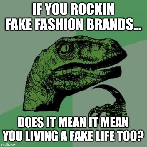 Fake | IF YOU ROCKIN FAKE FASHION BRANDS…; DOES IT MEAN IT MEAN YOU LIVING A FAKE LIFE TOO? | image tagged in memes,philosoraptor | made w/ Imgflip meme maker