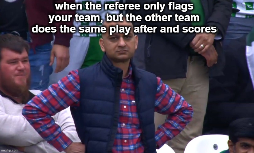 to the 15 positive biased referees | when the referee only flags your team, but the other team does the same play after and scores | image tagged in disappointed cricket fan | made w/ Imgflip meme maker