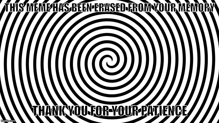 hey guys look at my very funny me- oh | THIS MEME HAS BEEN ERASED FROM YOUR MEMORY; THANK YOU FOR YOUR PATIENCE | image tagged in spiral illusion meme,memes,funny,best memes,barney will eat all of your delectable biscuits | made w/ Imgflip meme maker