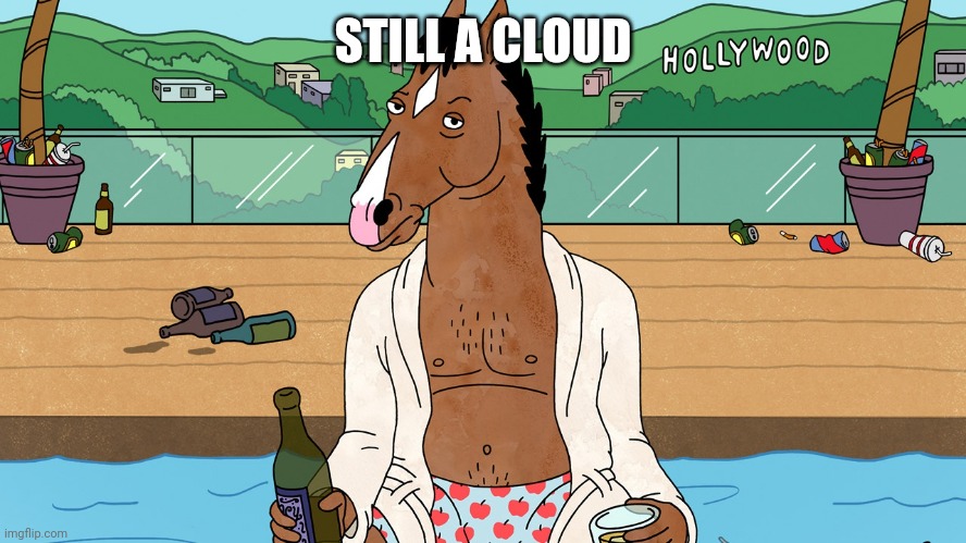 BoJack The Horseman | STILL A CLOUD | image tagged in bojack the horseman | made w/ Imgflip meme maker