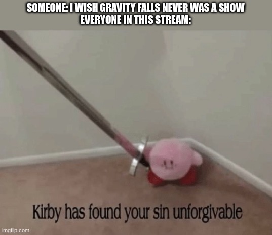 made this for gavity falls stream | SOMEONE: I WISH GRAVITY FALLS NEVER WAS A SHOW
EVERYONE IN THIS STREAM: | image tagged in kirby has found your sin unforgivable | made w/ Imgflip meme maker