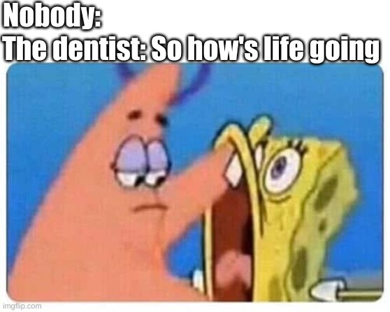 (Insert genius title) | Nobody:; The dentist: So how's life going | image tagged in patrick inspecting,spongebob,funny,memes,nobody,dentist | made w/ Imgflip meme maker