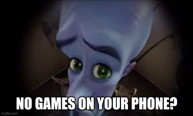 . | NO GAMES ON YOUR PHONE? | made w/ Imgflip meme maker
