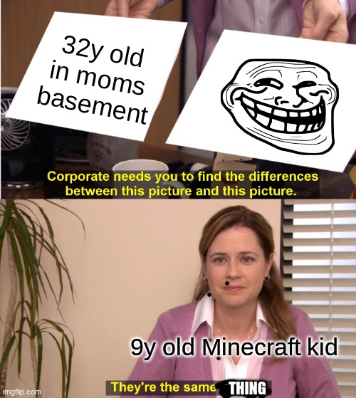 troolll | 32y old
in moms basement; 9y old Minecraft kid; THING | image tagged in memes,they're the same picture | made w/ Imgflip meme maker