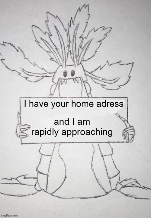 copepod holding a sign | I have your home adress; and I am rapidly approaching | image tagged in copepod holding a sign | made w/ Imgflip meme maker