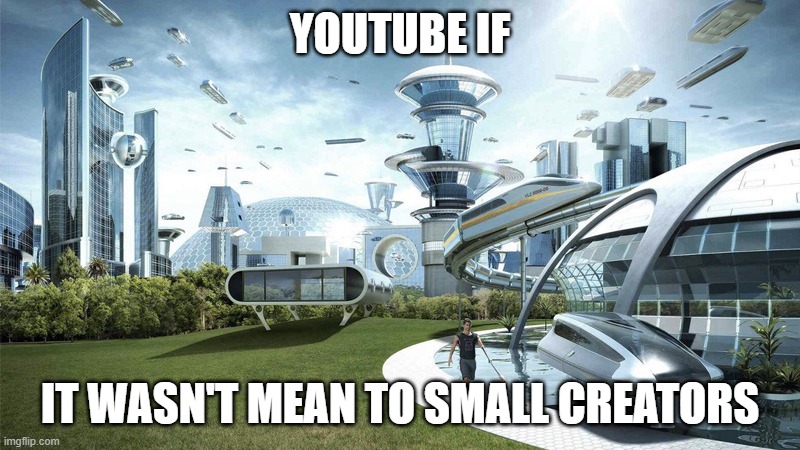 Maybe i could have a better career on YouTube if it was for that. (yes i have a YouTube channel and it's cringe) | YOUTUBE IF; IT WASN'T MEAN TO SMALL CREATORS | image tagged in the future world if | made w/ Imgflip meme maker