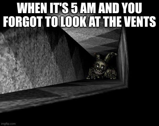 FnAF 3 | WHEN IT'S 5 AM AND YOU FORGOT TO LOOK AT THE VENTS | image tagged in fnaf 3 | made w/ Imgflip meme maker
