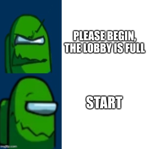 Everyone in Among Us be like: | PLEASE BEGIN, THE LOBBY IS FULL; START | image tagged in green impostor becoming happy | made w/ Imgflip meme maker