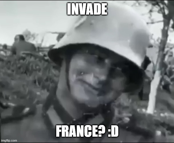 Hanz the German Soldier | INVADE FRANCE? :D | image tagged in hanz the german soldier | made w/ Imgflip meme maker