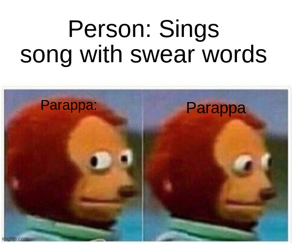 reapeat the words, son. | Person: Sings song with swear words; Parappa; Parappa: | image tagged in memes,monkey puppet,parappa,just do it | made w/ Imgflip meme maker