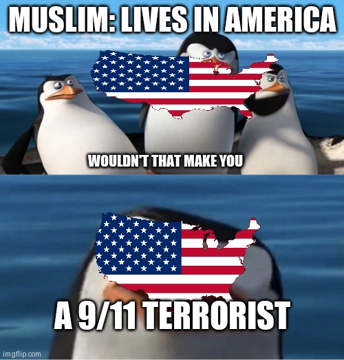 Im Muslim so I relate | MUSLIM: LIVES IN AMERICA; WOULDN'T THAT MAKE YOU; A 9/11 TERRORIST | image tagged in wouldn't that make you | made w/ Imgflip meme maker