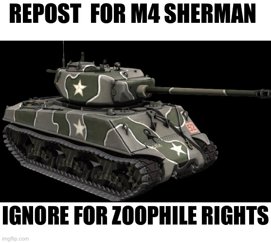 M4A3E2 76(W) | REPOST  FOR M4 SHERMAN; IGNORE FOR ZOOPHILE RIGHTS | image tagged in m4a3e2 76 w | made w/ Imgflip meme maker