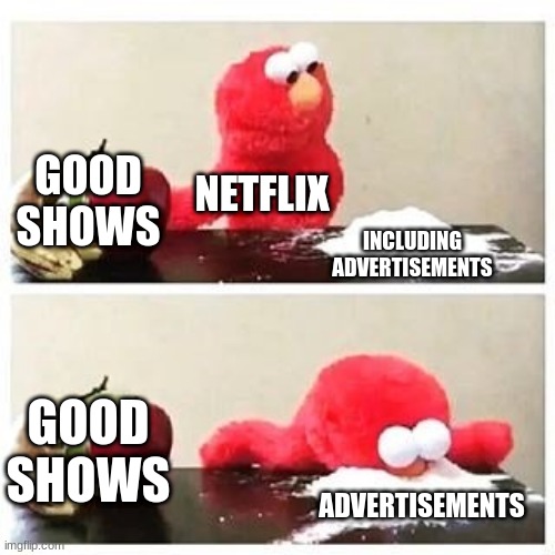 netflix and chill | GOOD SHOWS; NETFLIX; INCLUDING ADVERTISEMENTS; GOOD SHOWS; ADVERTISEMENTS | image tagged in elmo cocaine | made w/ Imgflip meme maker