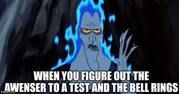 This happends alot (ill be making more hades memes) | WHEN YOU FIGURE OUT THE AWENSER TO A TEST AND THE BELL RINGS | image tagged in the truth | made w/ Imgflip meme maker