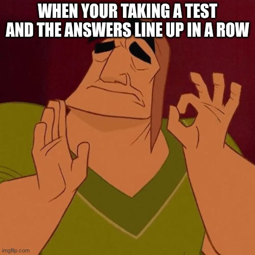 perfection | WHEN YOUR TAKING A TEST AND THE ANSWERS LINE UP IN A ROW | image tagged in when x just right | made w/ Imgflip meme maker