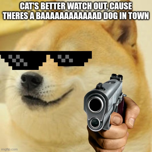 CAT'S BETTER WATCH OUT, CAUSE THERES A BAAAAAAAAAAAAD DOG IN TOWN | made w/ Imgflip meme maker