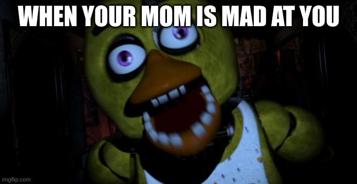 Chica FNAF Senpai | WHEN YOUR MOM IS MAD AT YOU | image tagged in chica fnaf senpai | made w/ Imgflip meme maker