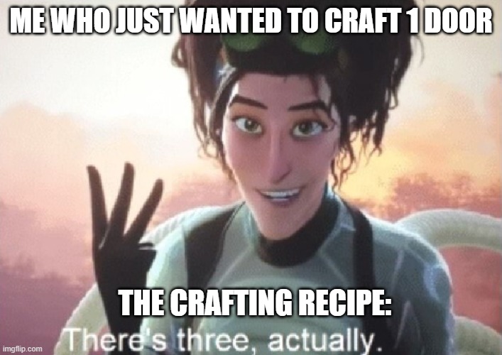 why cant it be just  ONE | ME WHO JUST WANTED TO CRAFT 1 DOOR; THE CRAFTING RECIPE: | image tagged in there's three actually | made w/ Imgflip meme maker