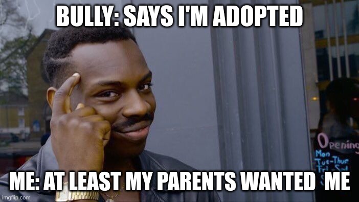 Roll Safe Think About It |  BULLY: SAYS I'M ADOPTED; ME: AT LEAST MY PARENTS WANTED  ME | image tagged in memes,roll safe think about it | made w/ Imgflip meme maker