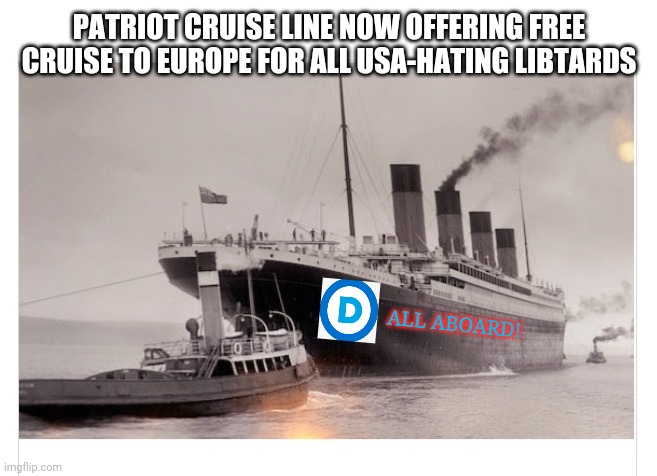 Free One-Way Ticket | PATRIOT CRUISE LINE NOW OFFERING FREE CRUISE TO EUROPE FOR ALL USA-HATING LIBTARDS; ALL ABOARD! | image tagged in stupid liberals,say goodbye | made w/ Imgflip meme maker