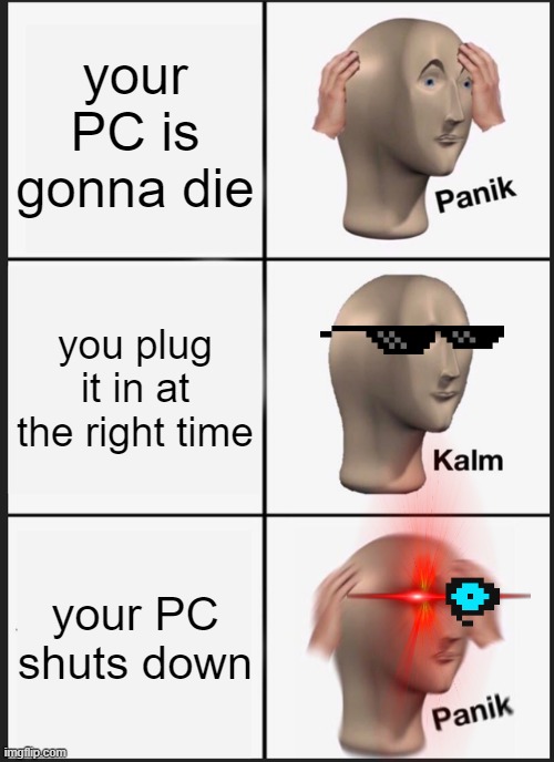 hehe | your PC is gonna die; you plug it in at the right time; your PC shuts down | image tagged in memes,panik kalm panik | made w/ Imgflip meme maker
