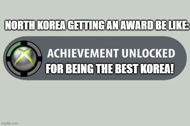 achievement unlocked | NORTH KOREA GETTING AN AWARD BE LIKE:; FOR BEING THE BEST KOREA! | image tagged in achievement unlocked | made w/ Imgflip meme maker