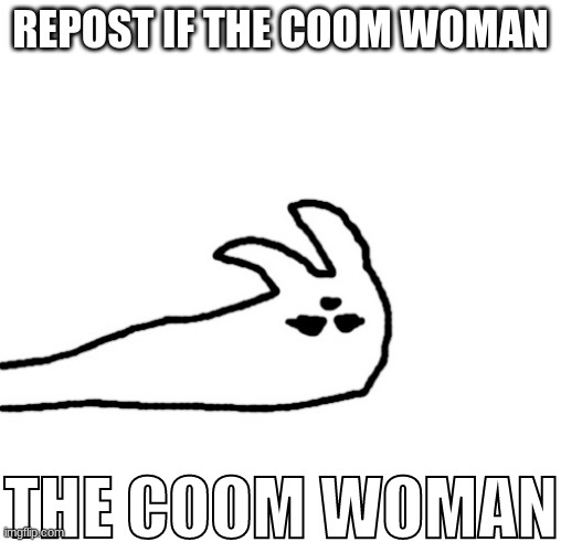 THE COOM WOMAN | REPOST IF THE COOM WOMAN | image tagged in the coom woman | made w/ Imgflip meme maker