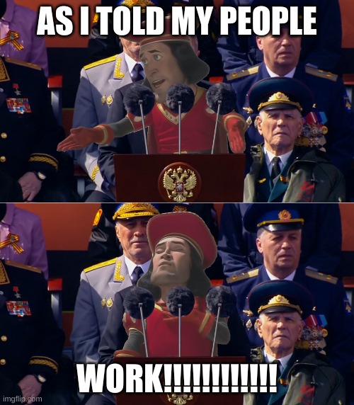 WORK!!! | AS I TOLD MY PEOPLE; WORK!!!!!!!!!!!! | image tagged in putin is lord farquaad from shrek | made w/ Imgflip meme maker