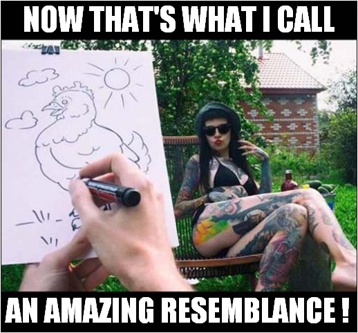 Artist At Work ! | NOW THAT'S WHAT I CALL; AN AMAZING RESEMBLANCE ! | image tagged in now thats what i call,drawing,tattoos,ugly girl | made w/ Imgflip meme maker