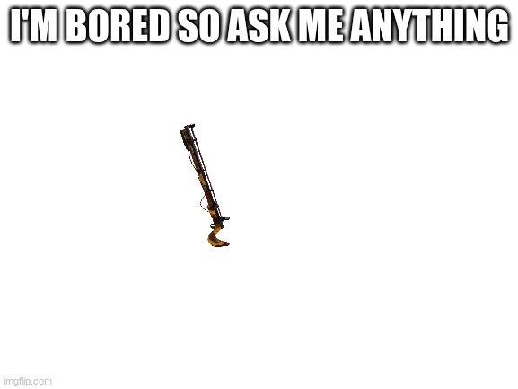 Blank White Template | I'M BORED SO ASK ME ANYTHING | image tagged in blank white template | made w/ Imgflip meme maker