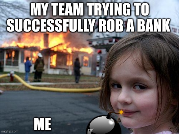 payday 2 | MY TEAM TRYING TO SUCCESSFULLY ROB A BANK; ME | image tagged in memes,disaster girl | made w/ Imgflip meme maker